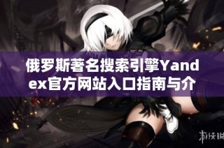 俄罗斯著名搜索引擎Yandex官方网站入口指南与介绍