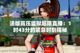 法版高压监狱超限直播：1时43分的紧急时刻揭秘