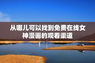 从哪儿可以找到免费在线女神漫画的观看渠道