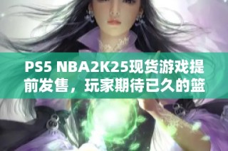 PS5 NBA2K25现货游戏提前发售，玩家期待已久的篮球盛宴来袭