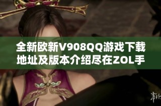 全新欧新V908QQ游戏下载地址及版本介绍尽在ZOL手机