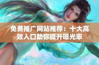 免费推广网站推荐：十大高效入口助你提升曝光率