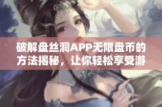 破解盘丝洞APP无限盘币的方法揭秘，让你轻松享受游戏乐趣