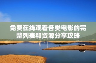 免费在线观看各类电影的完整列表和资源分享攻略