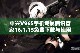 中兴V965手机专属腾讯管家16.1.15免费下载与使用指南