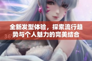 全新发型体验，探索流行趋势与个人魅力的完美结合