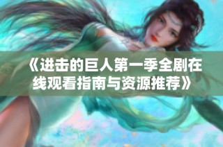 《进击的巨人第一季全剧在线观看指南与资源推荐》