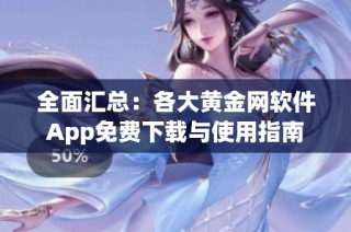 全面汇总：各大黄金网软件App免费下载与使用指南