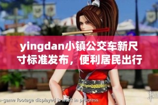 yingdan小镇公交车新尺寸标准发布，便利居民出行生活