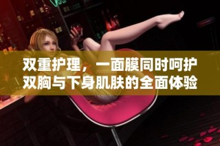 双重护理，一面膜同时呵护双胸与下身肌肤的全面体验