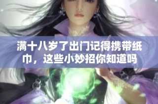 满十八岁了出门记得携带纸巾，这些小妙招你知道吗