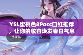 YSL蜜桃色8Pocc口红推荐，让你的妆容焕发春日气息