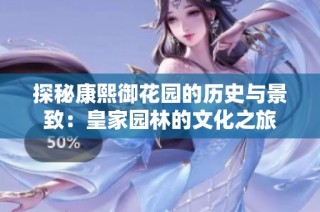 探秘康熙御花园的历史与景致：皇家园林的文化之旅