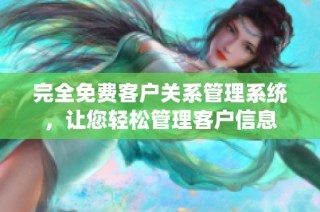 完全免费客户关系管理系统，让您轻松管理客户信息
