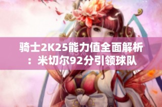 骑士2K25能力值全面解析：米切尔92分引领球队