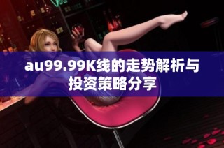 au99.99K线的走势解析与投资策略分享