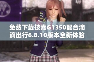 免费下载技嘉G1350配合滴滴出行6.8.10版本全新体验