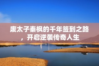 废太子秦枫的千年签到之路，开启逆袭传奇人生