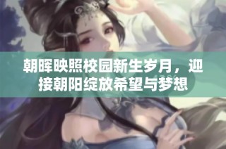 朝晖映照校园新生岁月，迎接朝阳绽放希望与梦想