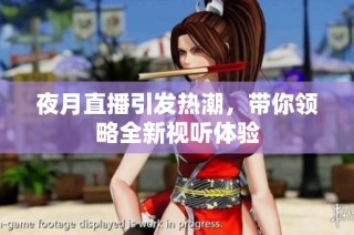 夜月直播引发热潮，带你领略全新视听体验