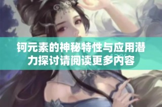 钶元素的神秘特性与应用潜力探讨请阅读更多内容