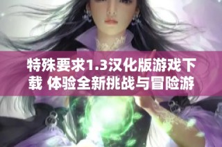 特殊要求1.3汉化版游戏下载 体验全新挑战与冒险游戏乐趣