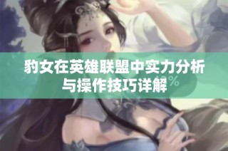 豹女在英雄联盟中实力分析与操作技巧详解