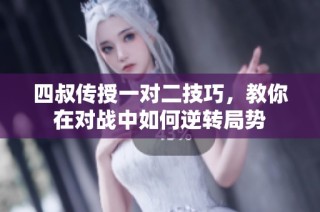 四叔传授一对二技巧，教你在对战中如何逆转局势