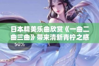 日本精美乐曲欣赏《一曲二曲三曲》带来清新青柠之感