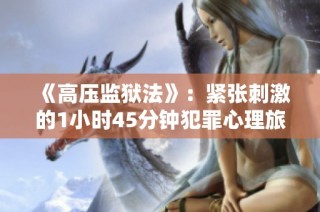 《高压监狱法》：紧张刺激的1小时45分钟犯罪心理旅程