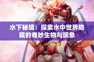 水下秘境：探索水中世界隐藏的奇妙生物与现象