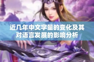 近几年中文字量的变化及其对语言发展的影响分析