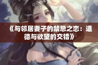 《与邻居妻子的禁忌之恋：道德与欲望的交错》