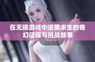 在无限游戏中逆境求生的奇幻征程与挑战故事