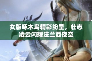 女版啄木鸟精彩纷呈，壮志凌云闪耀法兰西夜空