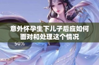 意外怀孕生下儿子后应如何面对和处理这个情况