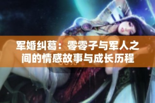 军婚纠葛：零零子与军人之间的情感故事与成长历程