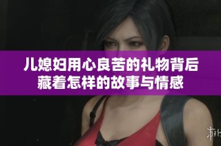 儿媳妇用心良苦的礼物背后藏着怎样的故事与情感