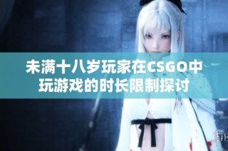 未满十八岁玩家在CSGO中玩游戏的时长限制探讨