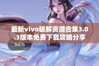 最新vivo破解资源合集3.0.3版本免费下载攻略分享