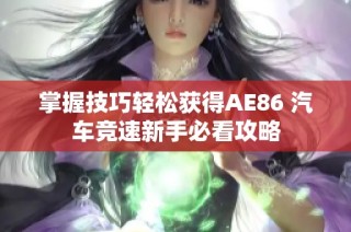 掌握技巧轻松获得AE86 汽车竞速新手必看攻略