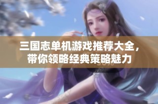 三国志单机游戏推荐大全，带你领略经典策略魅力