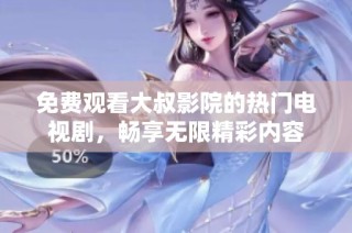 免费观看大叔影院的热门电视剧，畅享无限精彩内容