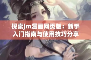 探索jm漫画网页版：新手入门指南与使用技巧分享