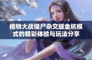 植物大战僵尸杂交版金坑模式的精彩体验与玩法分享