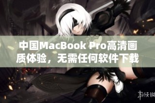 中国MacBook Pro高清画质体验，无需任何软件下载即可享受