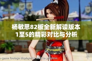 杨敏思82板全新解读版本1至5的精彩对比与分析
