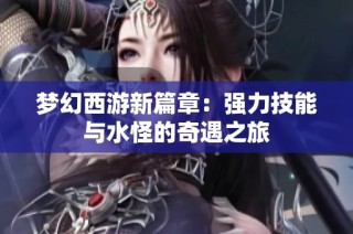 梦幻西游新篇章：强力技能与水怪的奇遇之旅