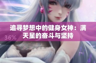 追寻梦想中的健身女神：满天星的奋斗与坚持