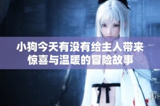 小狗今天有没有给主人带来惊喜与温暖的冒险故事